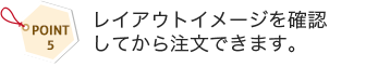 レイアウトイメージを確認してから注文できます。